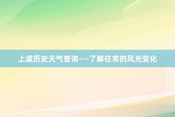 上虞历史天气查询——了解往常的风光变化