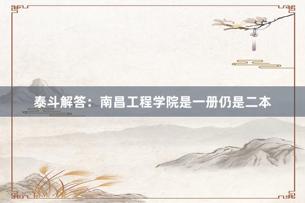 泰斗解答：南昌工程学院是一册仍是二本