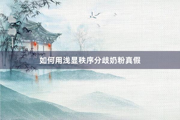 如何用浅显秩序分歧奶粉真假