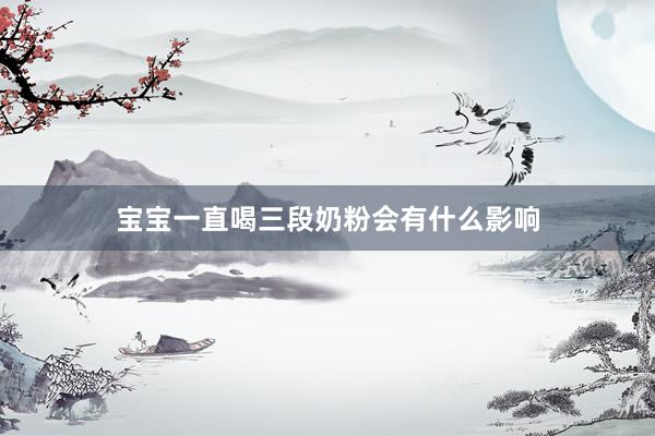 宝宝一直喝三段奶粉会有什么影响