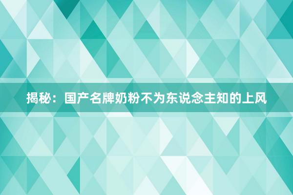 揭秘：国产名牌奶粉不为东说念主知的上风