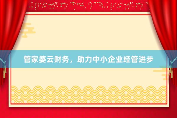 管家婆云财务，助力中小企业经管进步