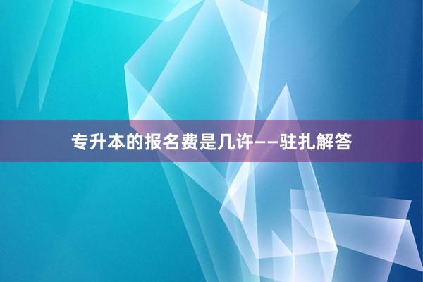 专升本的报名费是几许——驻扎解答