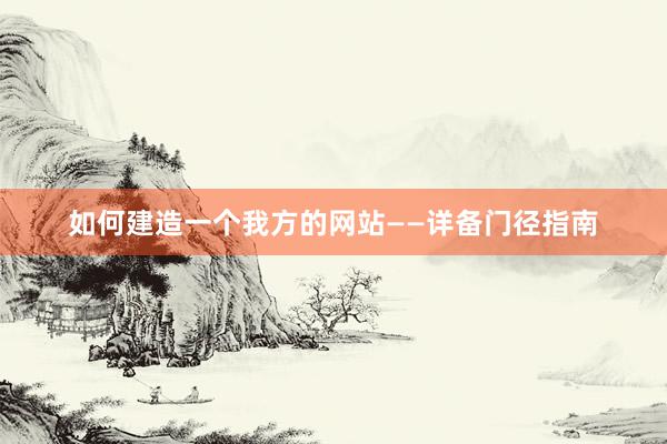 如何建造一个我方的网站——详备门径指南