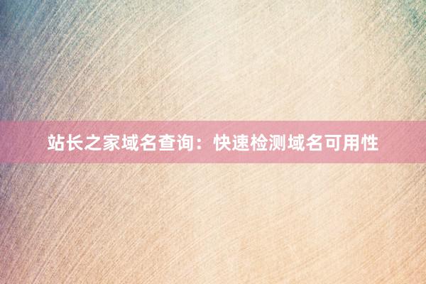 站长之家域名查询：快速检测域名可用性