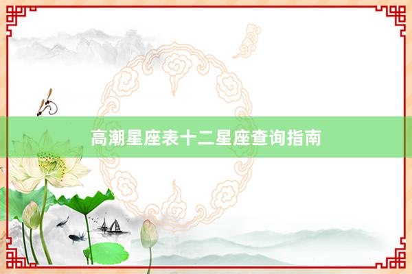 高潮星座表十二星座查询指南