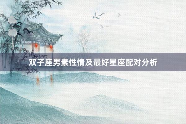 双子座男素性情及最好星座配对分析