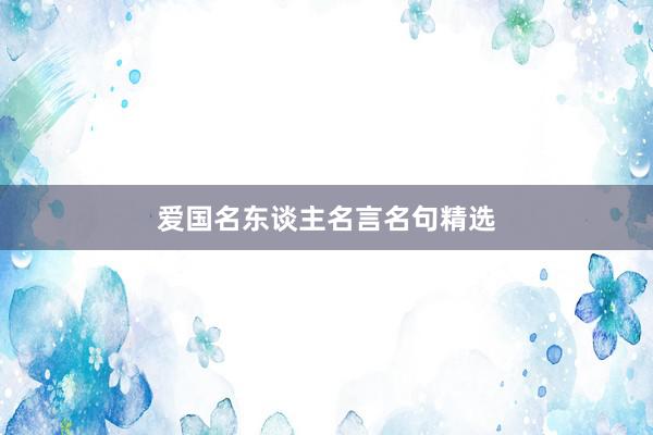 爱国名东谈主名言名句精选