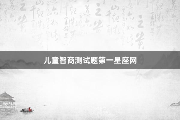 儿童智商测试题第一星座网