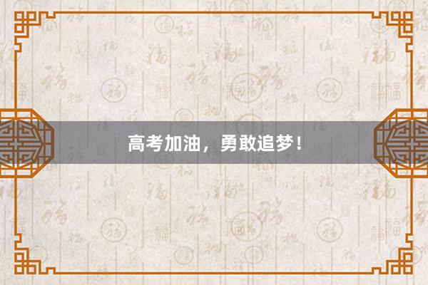高考加油，勇敢追梦！