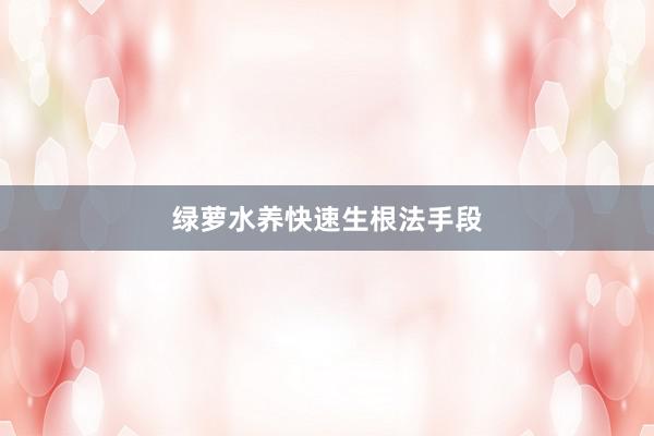 绿萝水养快速生根法手段