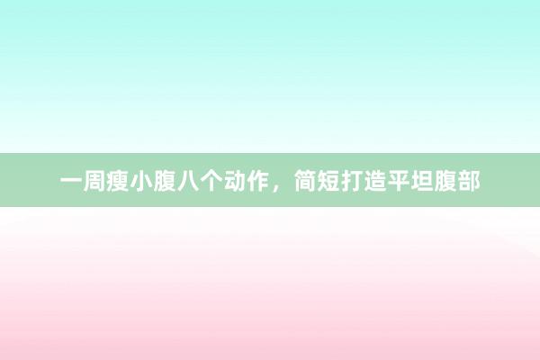 一周瘦小腹八个动作，简短打造平坦腹部
