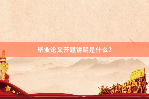 毕业论文开题讲明是什么？